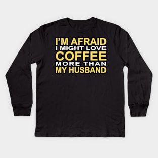 I'm afraid I might love coffee more than my husband Kids Long Sleeve T-Shirt